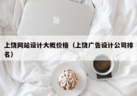 上饶网站设计大概价格（上饶广告设计公司排名）