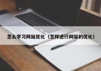 怎么学习网站优化（怎样进行网站的优化）