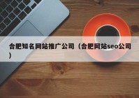 合肥知名网站推广公司（合肥网站seo公司）