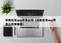 济南社交app开发公司（济南社交app开发公司有哪些）